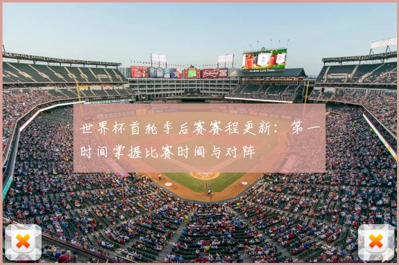 世界杯首轮季后赛赛程更新:第一时间掌握比赛时间与对阵
