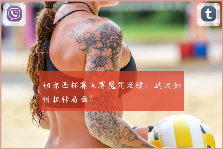 切尔西杯赛决赛魔咒延续,这次如何扭转局面?