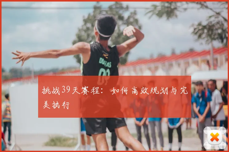 挑战39天赛程:如何高效规划与完美执行