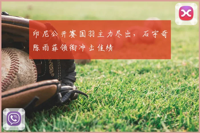 印尼公开赛国羽主力尽出,石宇奇陈雨菲领衔冲击佳绩