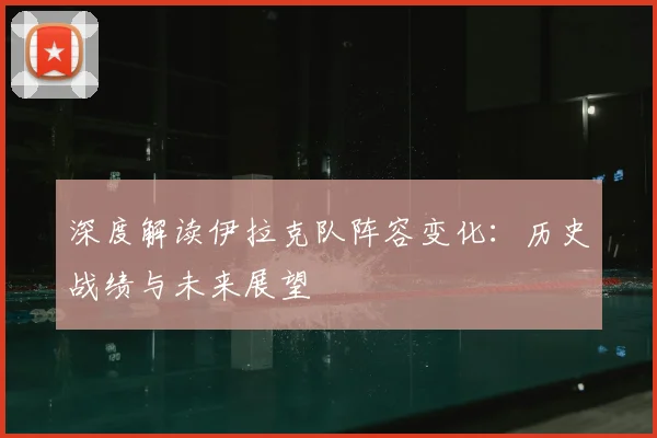 深度解读伊拉克队阵容变化:历史战绩与未来展望